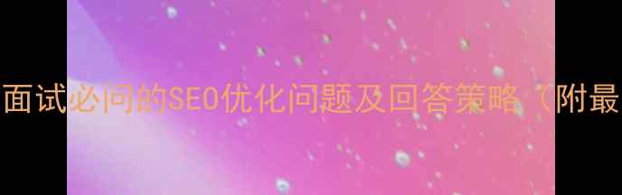 图片 电商网页设计面试必问的SEO优化问题及回答策略（附最新面试指南）