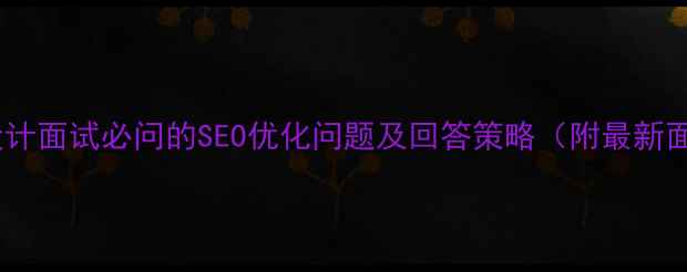 图片 电商网页设计面试必问的SEO优化问题及回答策略（附最新面试指南）1
