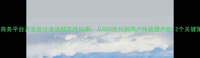 图片 电子商务平台开发设计全流程实战指南：从SEO优化到用户体验提升的12个关键策略2