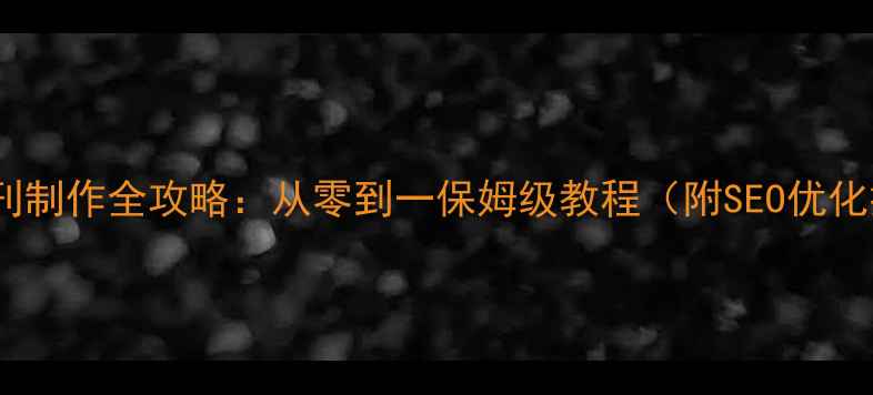 图片 电子报刊制作全攻略：从零到一保姆级教程（附SEO优化技巧）2