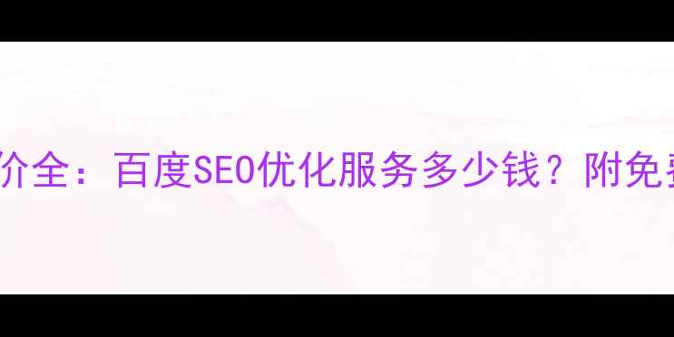 图片 电子网站优化报价全：百度SEO优化服务多少钱？附免费诊断+案例对比