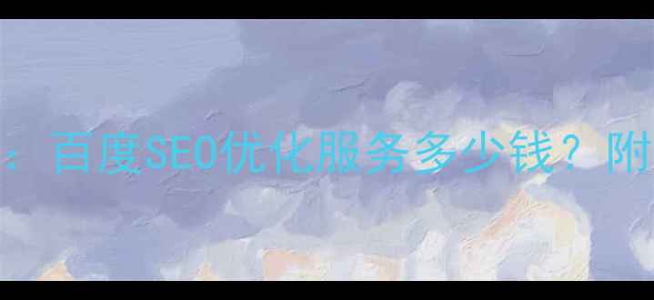 图片 电子网站优化报价全：百度SEO优化服务多少钱？附免费诊断+案例对比1