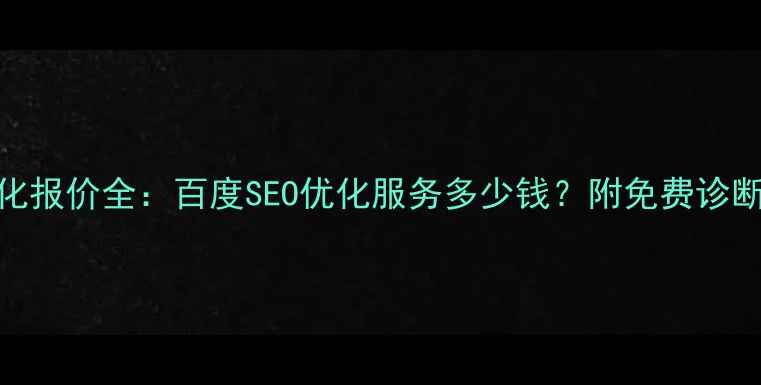 图片 电子网站优化报价全：百度SEO优化服务多少钱？附免费诊断+案例对比2