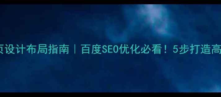 图片 电子网站首页设计布局指南｜百度SEO优化必看！5步打造高转化入口页2