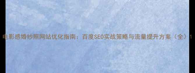 图片 电影感婚纱照网站优化指南：百度SEO实战策略与流量提升方案（全）1