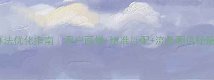 图片 电影爱情推荐算法优化指南｜用户画像+精准匹配+流量翻倍秘籍｜附实战案例1