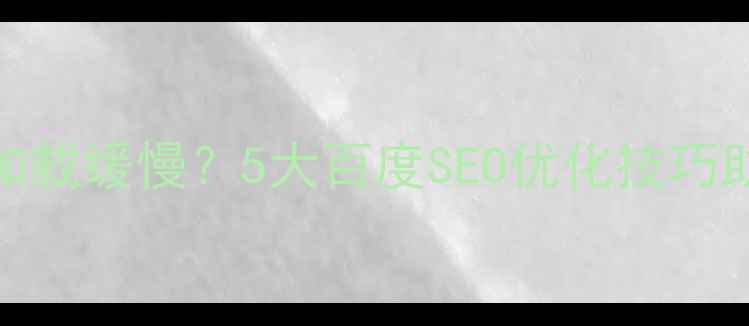 图片 电脑端网页加载缓慢？5大百度SEO优化技巧助你提升排名