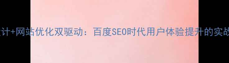 图片 界面设计+网站优化双驱动：百度SEO时代用户体验提升的实战指南2