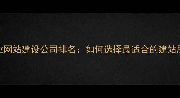 图片 番禺专业网站建设公司排名：如何选择最适合的建站服务商？