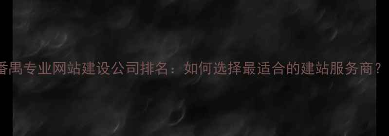 图片 番禺专业网站建设公司排名：如何选择最适合的建站服务商？1