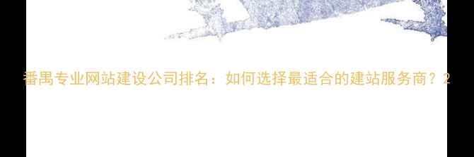 图片 番禺专业网站建设公司排名：如何选择最适合的建站服务商？2