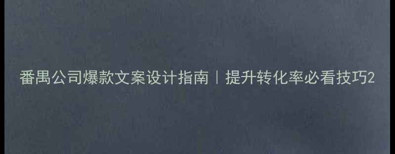 图片 番禺公司爆款文案设计指南｜提升转化率必看技巧2