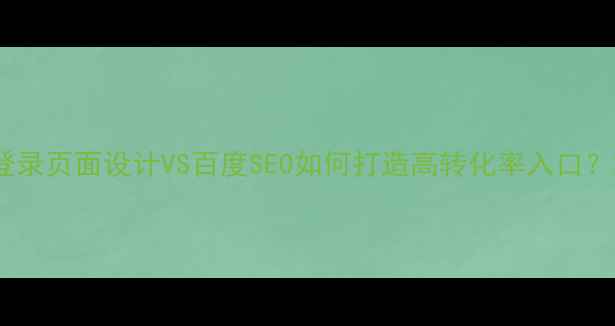图片 登录页面设计VS百度SEO如何打造高转化率入口？2