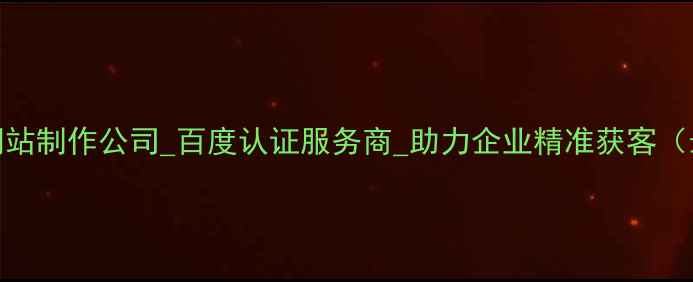 图片 白银定制网站制作公司_百度认证服务商_助力企业精准获客（最新指南）