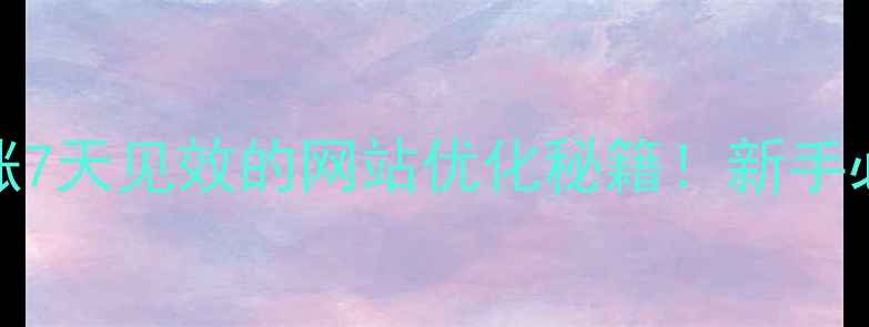 图片 百度SEO+流量暴涨7天见效的网站优化秘籍！新手必看零基础教程🔥