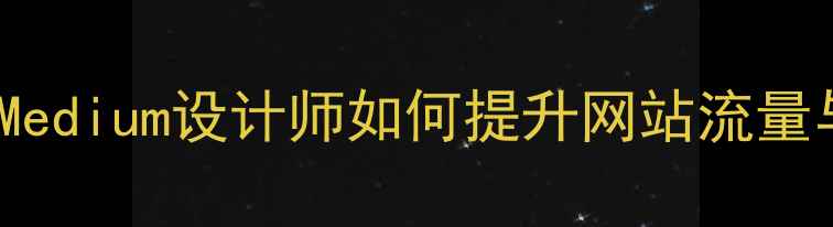 图片 百度SEOMedium设计师如何提升网站流量与转化率