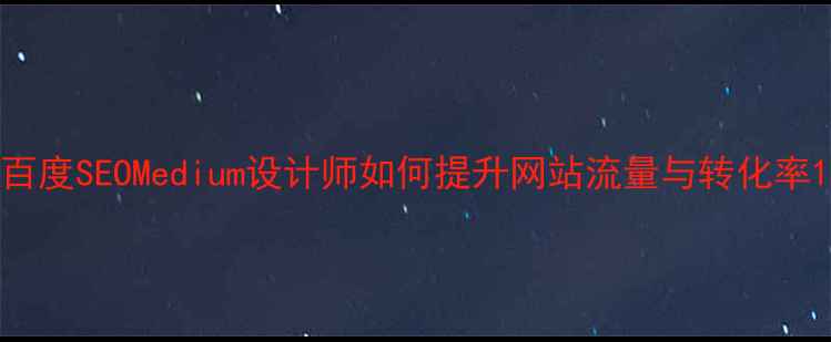 图片 百度SEOMedium设计师如何提升网站流量与转化率1