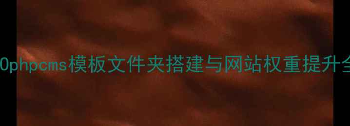 图片 百度SEOphpcms模板文件夹搭建与网站权重提升全攻略1