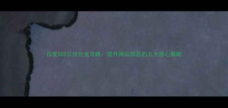 图片 百度SEO云优化全攻略：提升网站排名的五大核心策略