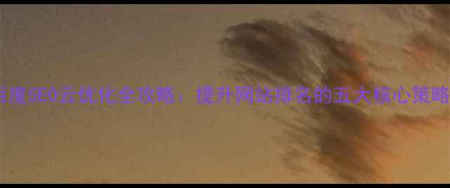 图片 百度SEO云优化全攻略：提升网站排名的五大核心策略1