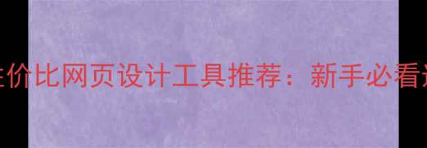 图片 百度SEO优化10款高性价比网页设计工具推荐：新手必看选型指南与实战技巧2