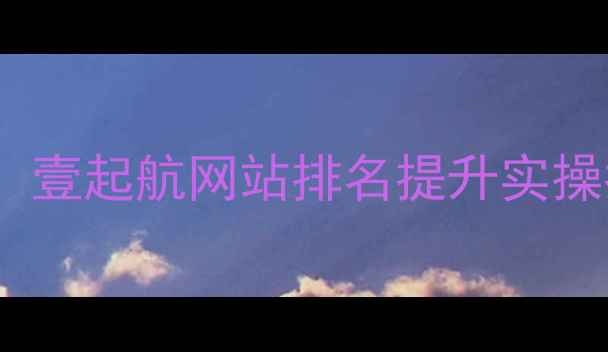 图片 百度SEO优化7天见效！壹起航网站排名提升实操指南（附免费工具）2