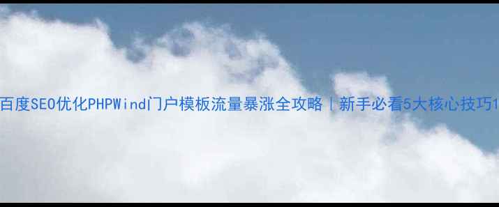 图片 百度SEO优化PHPWind门户模板流量暴涨全攻略｜新手必看5大核心技巧1