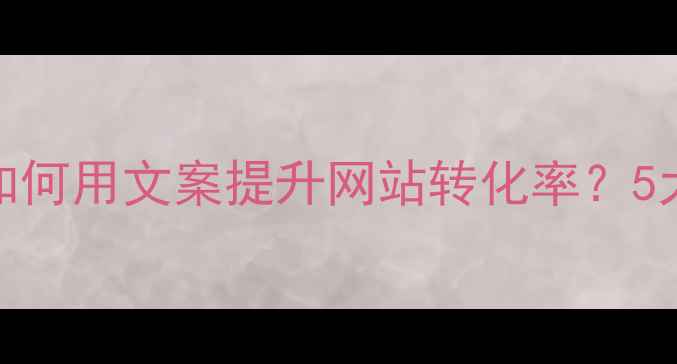 图片 百度SEO优化UI设计师如何用文案提升网站转化率？5大实战技巧与案例分析2