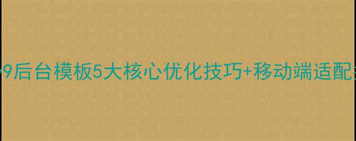 图片 百度SEO优化phpcmsv9后台模板5大核心优化技巧+移动端适配指南（含实战案例）