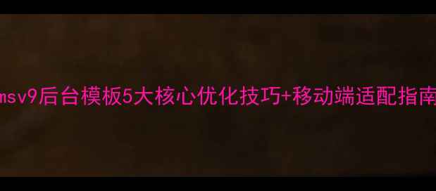 图片 百度SEO优化phpcmsv9后台模板5大核心优化技巧+移动端适配指南（含实战案例）1