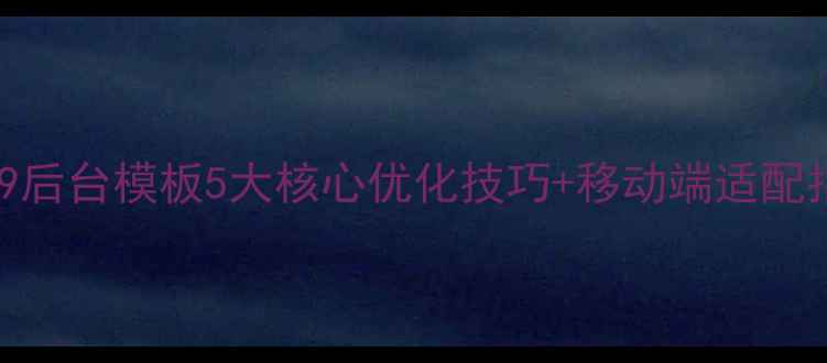 图片 百度SEO优化phpcmsv9后台模板5大核心优化技巧+移动端适配指南（含实战案例）2