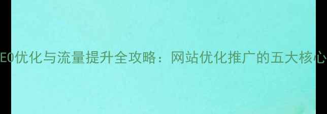 图片 百度SEO优化与流量提升全攻略：网站优化推广的五大核心策略1