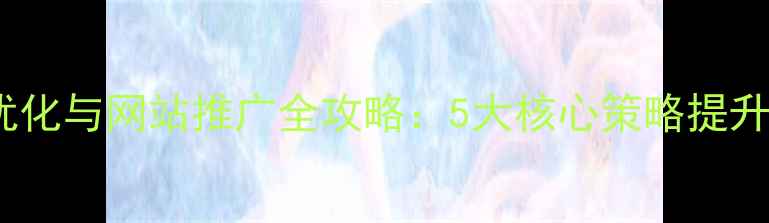 图片 百度SEO优化与网站推广全攻略：5大核心策略提升流量转化