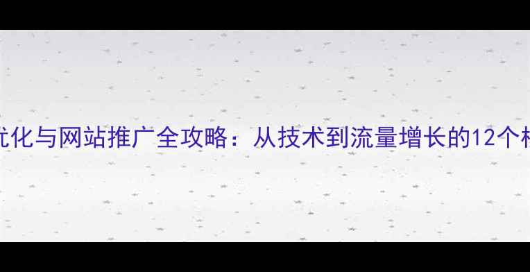图片 百度SEO优化与网站推广全攻略：从技术到流量增长的12个核心步骤2