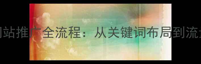 图片 百度SEO优化与网站推广全流程：从关键词布局到流量转化实战指南2