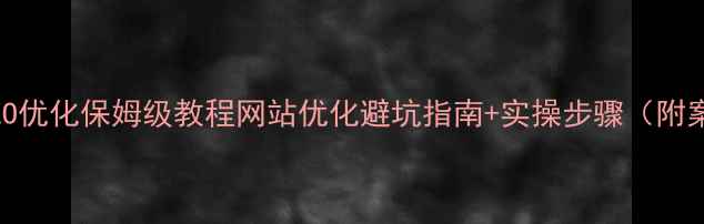 图片 百度SEO优化保姆级教程网站优化避坑指南+实操步骤（附案例）1