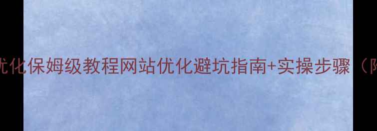 图片 百度SEO优化保姆级教程网站优化避坑指南+实操步骤（附案例）2