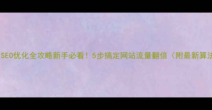 图片 百度SEO优化全攻略新手必看！5步搞定网站流量翻倍（附最新算法）2
