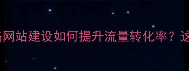 图片 百度SEO优化全攻略网站建设如何提升流量转化率？这6步让排名翻倍🔥1