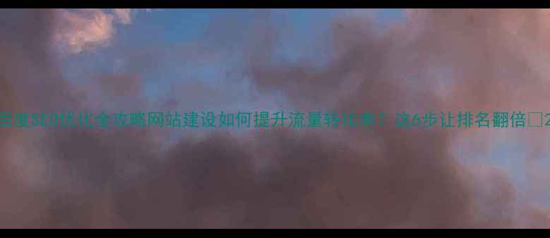 图片 百度SEO优化全攻略网站建设如何提升流量转化率？这6步让排名翻倍🔥2