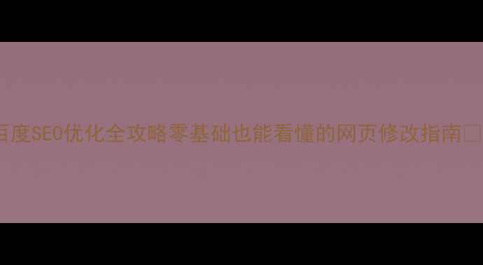 图片 百度SEO优化全攻略零基础也能看懂的网页修改指南✨1