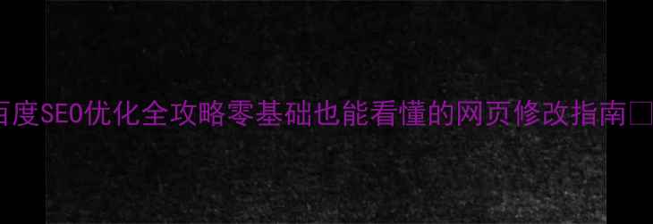 图片 百度SEO优化全攻略零基础也能看懂的网页修改指南✨2