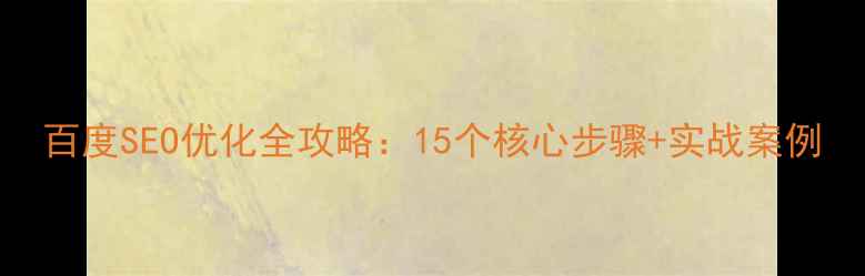 图片 百度SEO优化全攻略：15个核心步骤+实战案例