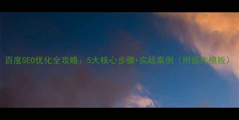 图片 百度SEO优化全攻略：5大核心步骤+实战案例（附操作模板）