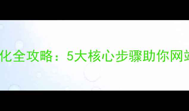 图片 百度SEO优化全攻略：5大核心步骤助你网站流量翻倍