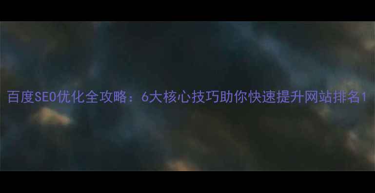 图片 百度SEO优化全攻略：6大核心技巧助你快速提升网站排名1