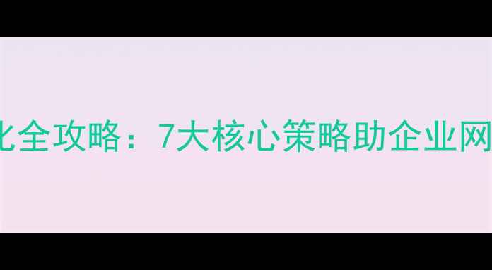 图片 百度SEO优化全攻略：7大核心策略助企业网站流量翻倍