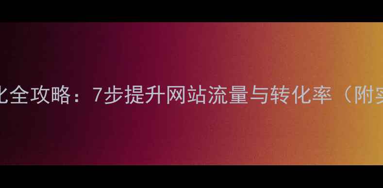 图片 百度SEO优化全攻略：7步提升网站流量与转化率（附实操案例）1