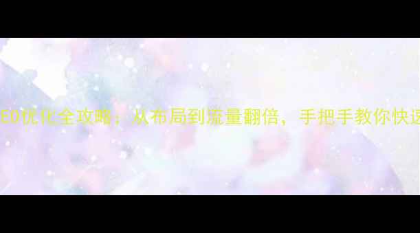 图片 百度SEO优化全攻略：从布局到流量翻倍，手把手教你快速起号