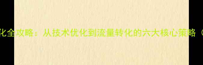 图片 百度SEO优化全攻略：从技术优化到流量转化的六大核心策略（最新版）2